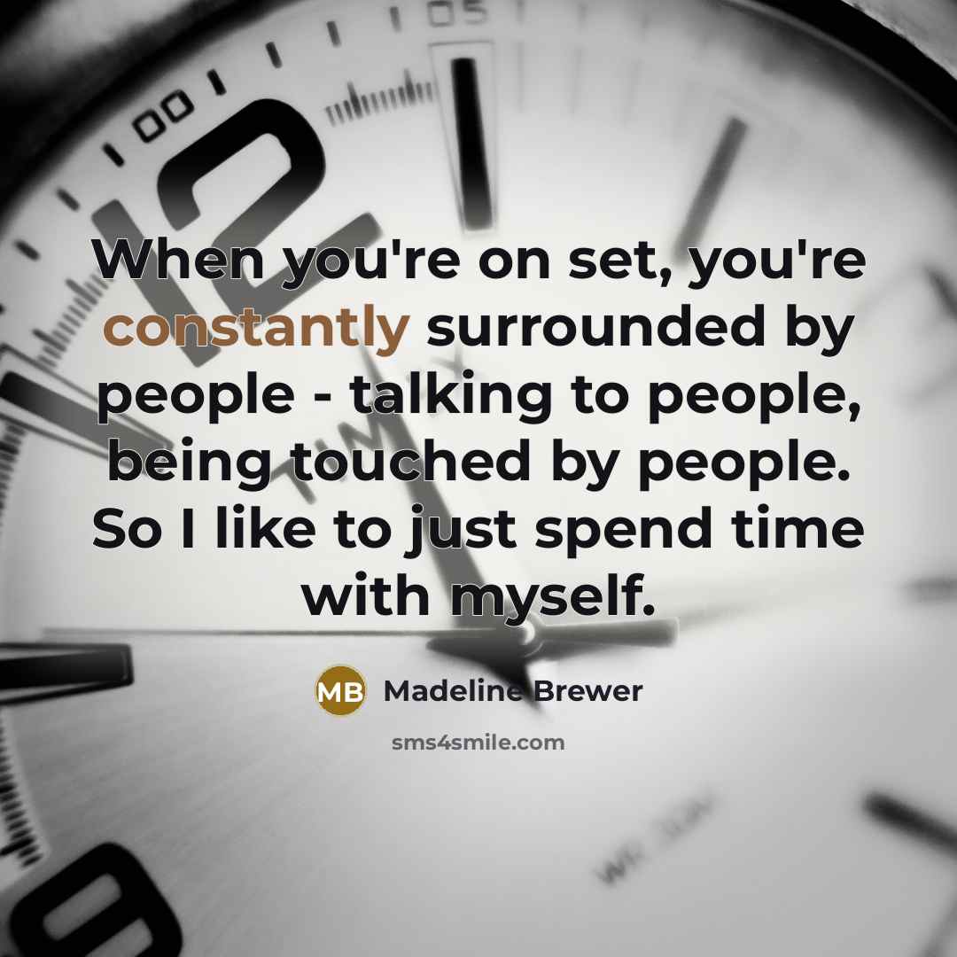 “When you're on set, you're constantly surrounded by people - talking to people, being touched by people. So I like to just spend time with myself.” quote by Madeline Brewer