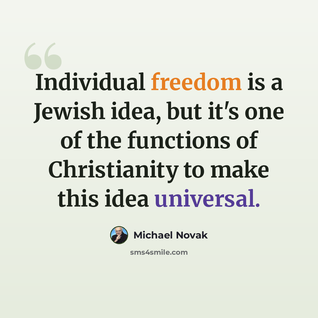 “Individual freedom is a Jewish idea, but it's one of the functions of Christianity to make this idea universal.” quote by Michael Novak