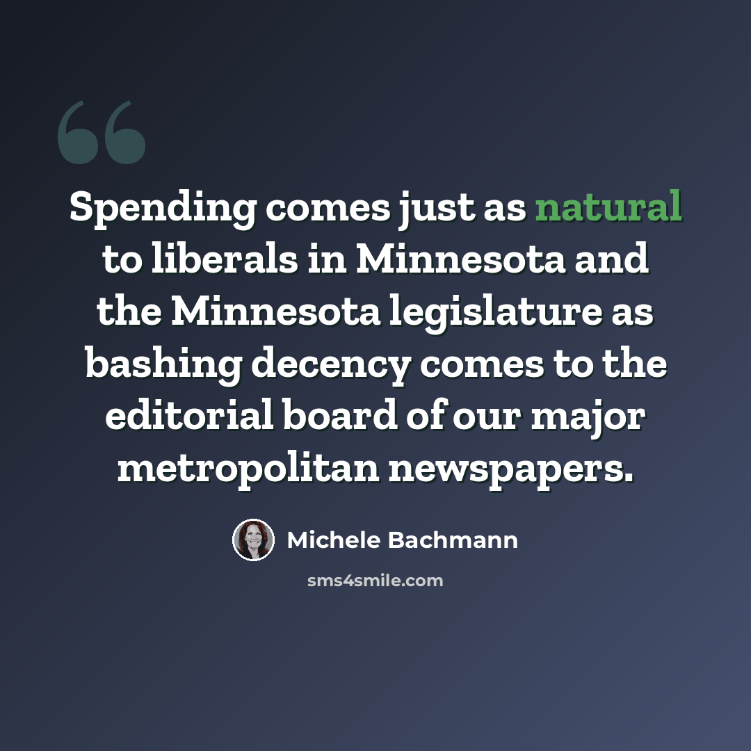 “Spending comes just as natural to liberals in Minnesota and the Minnesota legislature as bashing decency comes to the editorial board of our major metropolitan newspapers.” quote by Michele Bachmann