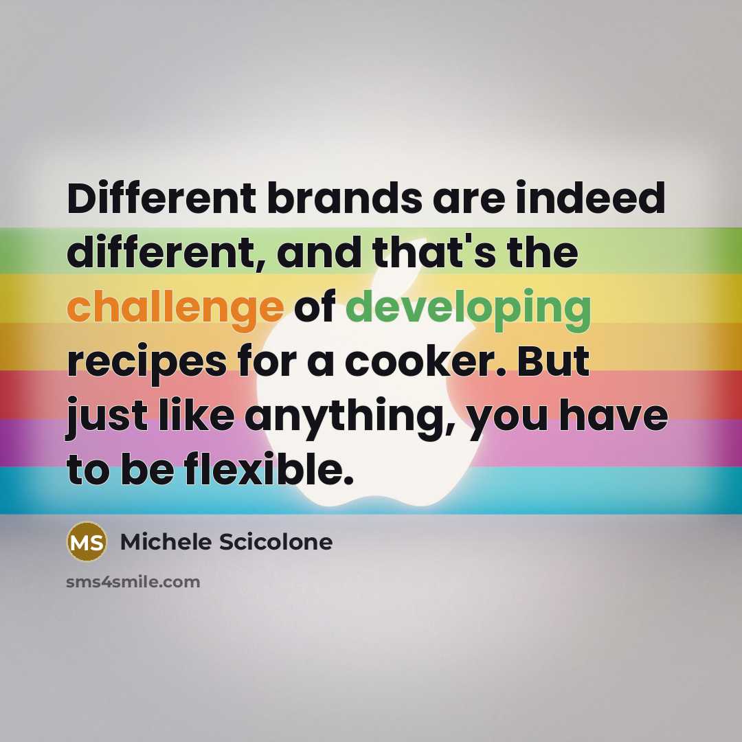 “Different brands are indeed different, and that's the challenge of developing recipes for a cooker. But just like anything, you have to be flexible.” quote by Michele Scicolone