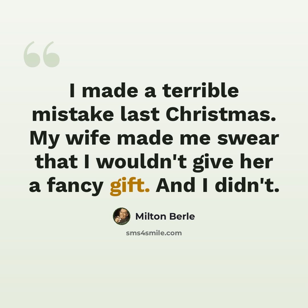 “I made a terrible mistake last Christmas. My wife made me swear that I wouldn't give her a fancy gift. And I didn't.” quote by Milton Berle