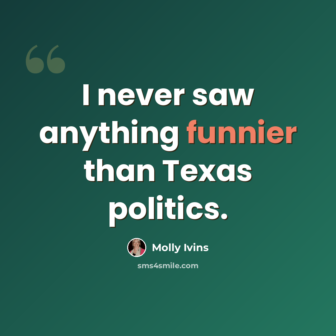 “I never saw anything funnier than Texas politics.” quote by Molly Ivins