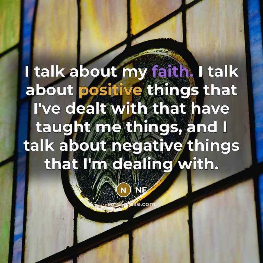 “I talk about my faith. I talk about positive things that I've dealt with that have taught me things, and I talk about negative things that I'm dealing with.” quote by NF