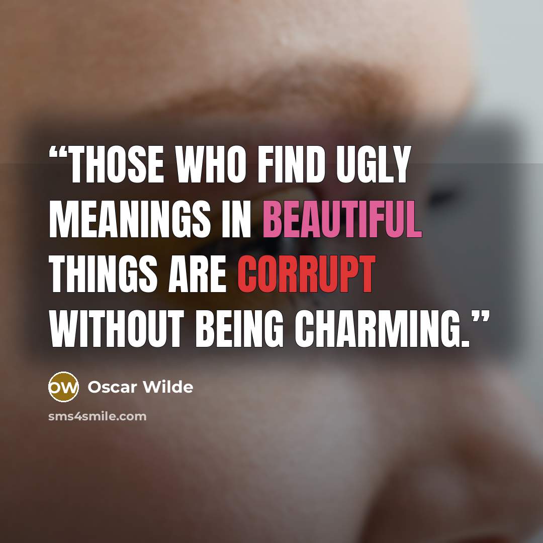 “Those who find ugly meanings in beautiful things are corrupt without being charming.” quote by Oscar Wilde