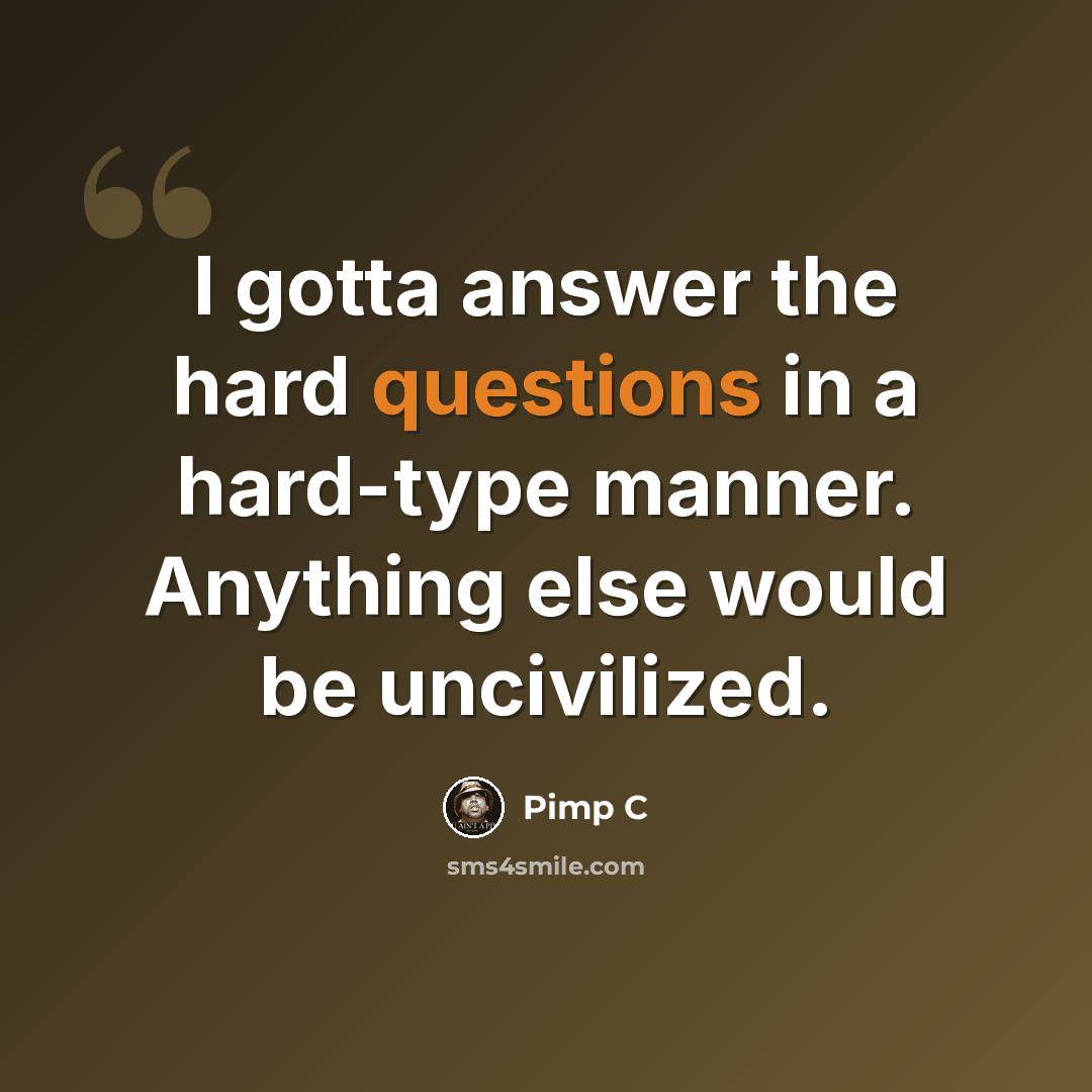 “I gotta answer the hard questions in a hard-type manner. Anything else would be uncivilized.” quote by Pimp C