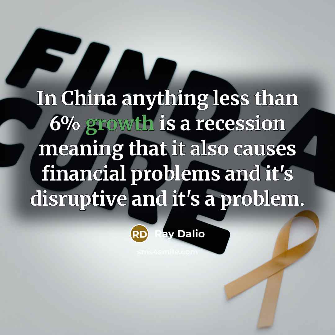 “In China anything less than 6% growth is a recession meaning that it also causes financial problems and it's disruptive and it's a problem.” quote by Ray Dalio