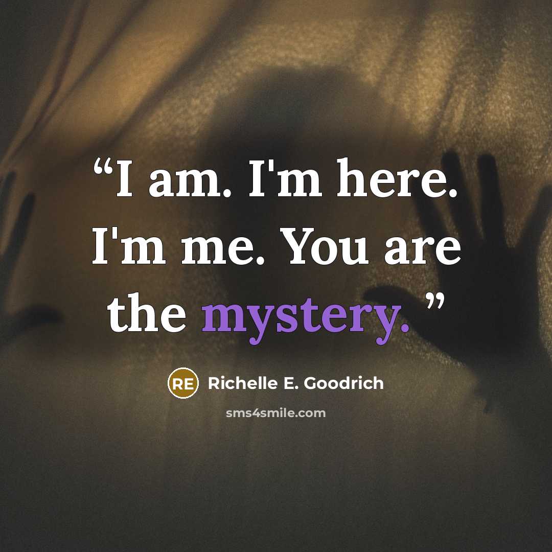 “I am. I'm here. I'm me. You are the mystery.” quote by Richelle E. Goodrich