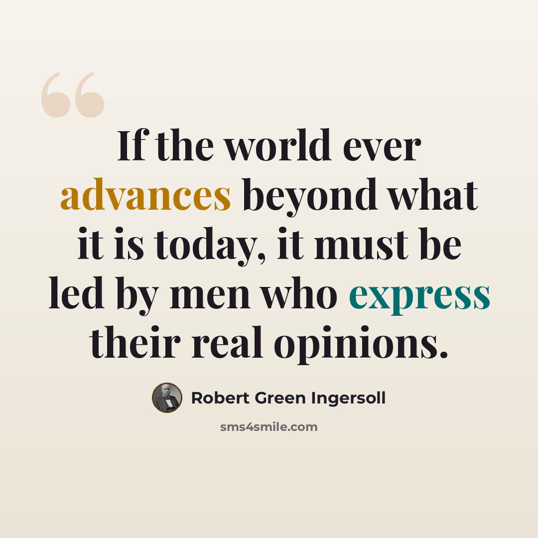 “If the world ever advances beyond what it is today, it must be led by men who express their real opinions.” quote by Robert Green Ingersoll