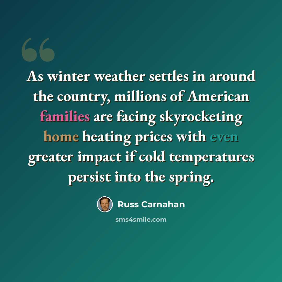 “As winter weather settles in around the country, millions of American families are facing skyrocketing home heating prices with even greater impact if cold temperatures persist into the spring.” quote by Russ Carnahan