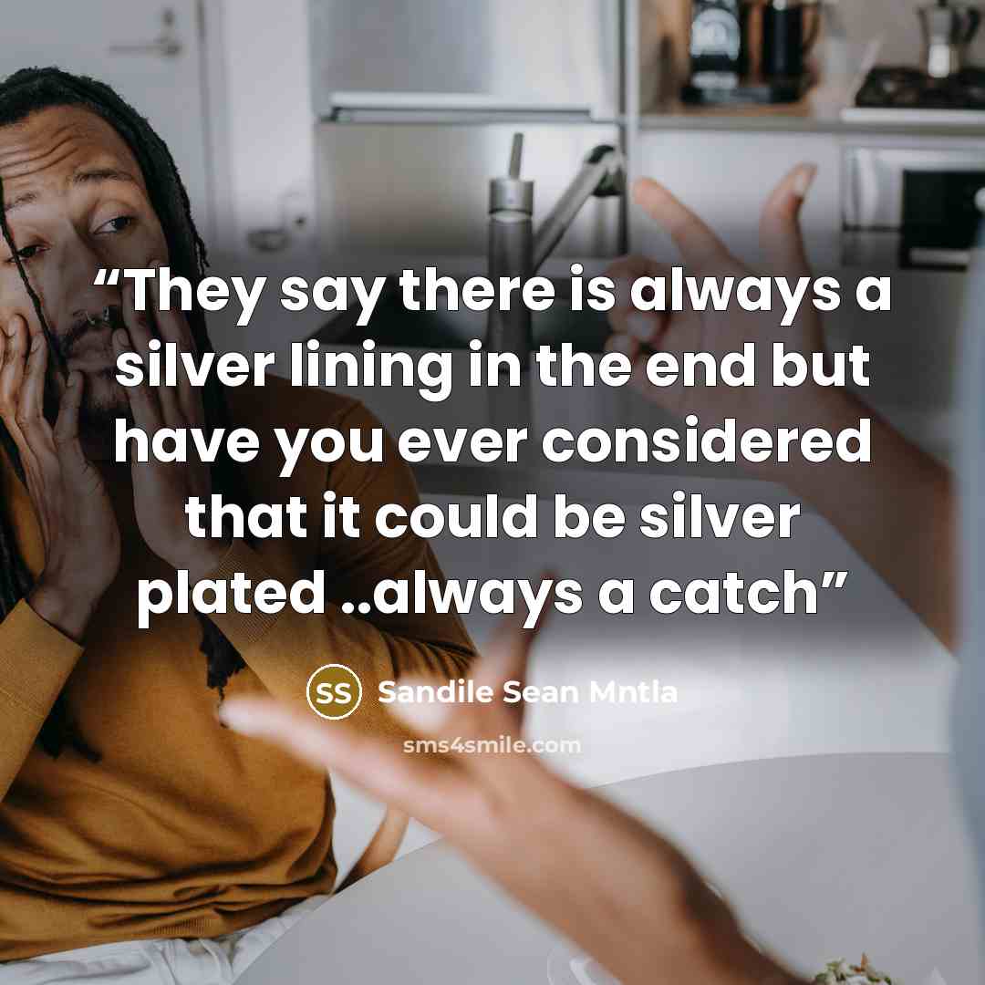 “They say there is always a silver lining in the end but have you ever considered that it could be silver plated ..always a catch” quote by Sandile Sean Mntla
