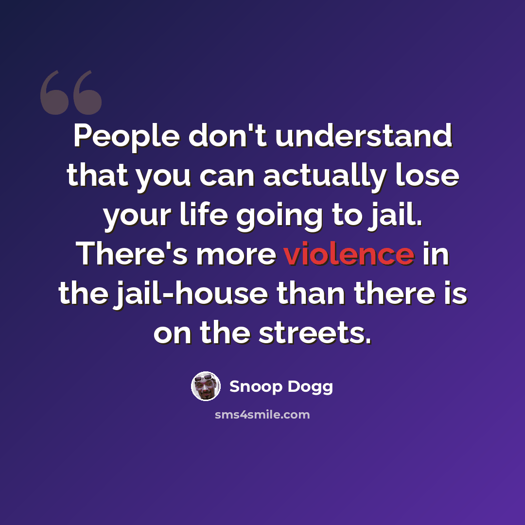 “People don't understand that you can actually lose your life going to jail. There's more violence in the jail-house than there is on the streets.” quote by Snoop Dogg