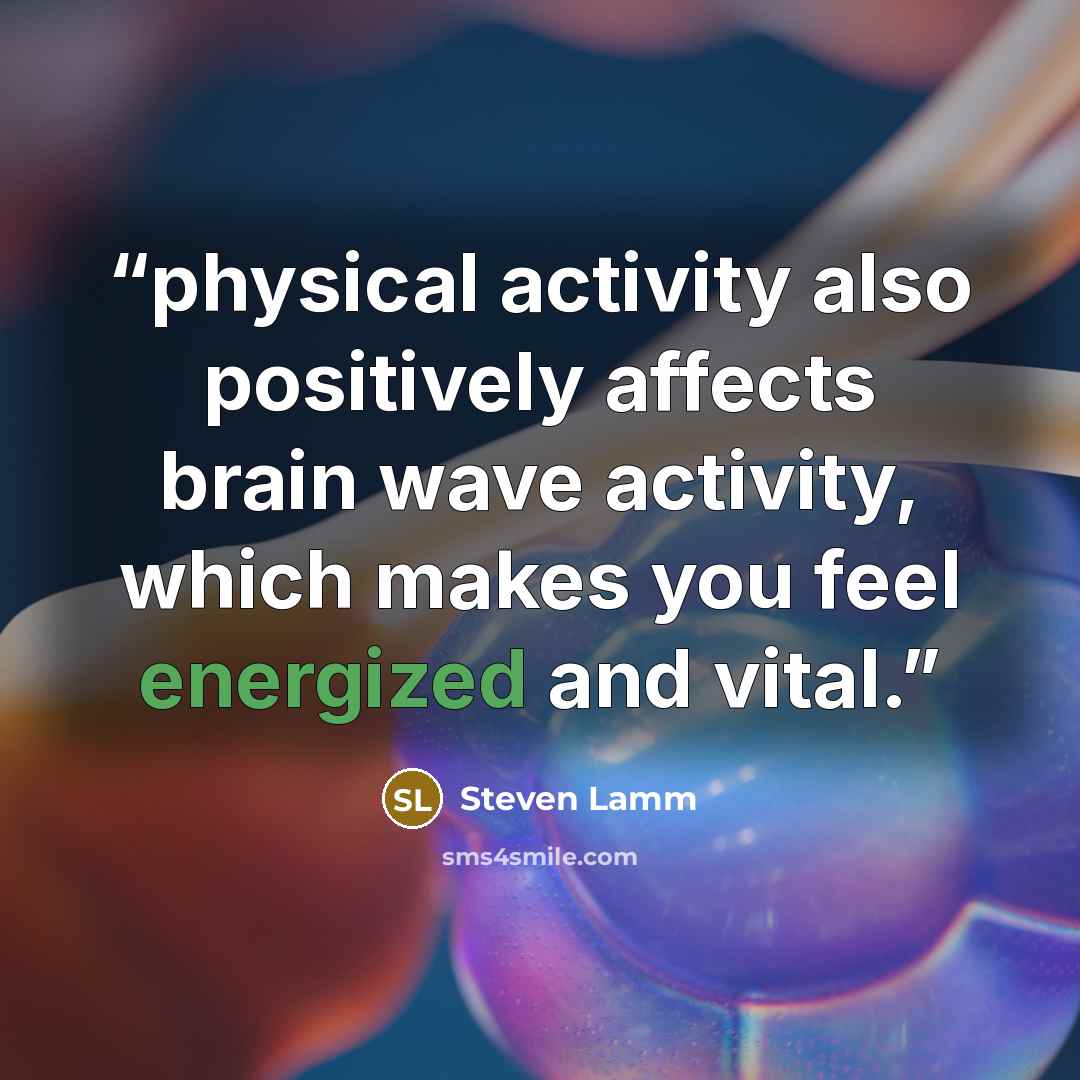 “physical activity also positively affects brain wave activity, which makes you feel energized and vital.” quote by Steven Lamm