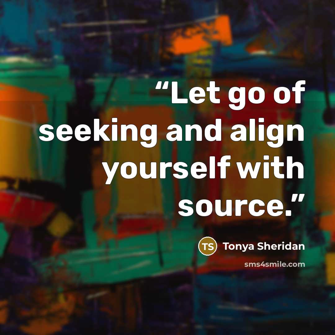 “Let go of seeking and align yourself with source.” quote by Tonya Sheridan