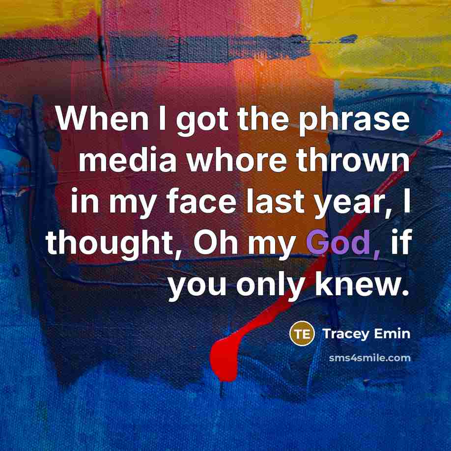 “When I got the phrase media whore thrown in my face last year, I thought, Oh my God, if you only knew.” quote by Tracey Emin