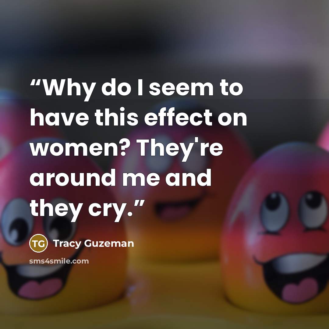 “Why do I seem to have this effect on women? They're around me and they cry.” quote by Tracy Guzeman
