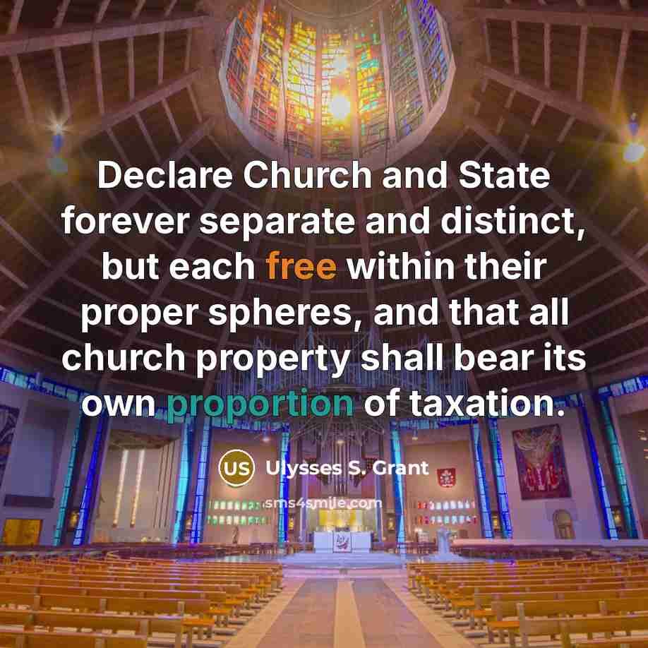 “Declare Church and State forever separate and distinct, but each free within their proper spheres, and that all church property shall bear its own proportion of taxation.” quote by Ulysses S. Grant