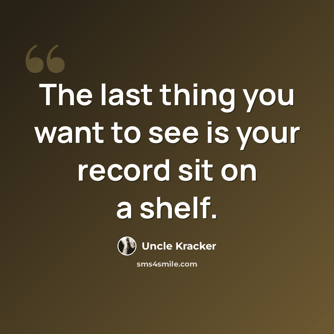 “The last thing you want to see is your record sit on a shelf.” quote by Uncle Kracker