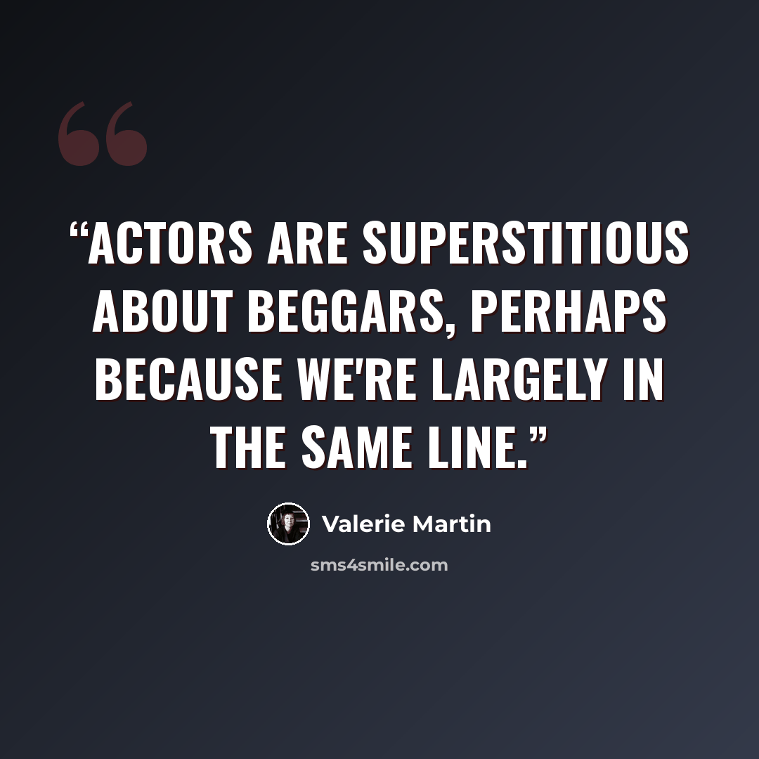 “Actors are superstitious about beggars, perhaps because we're largely in the same line.” quote by Valerie Martin