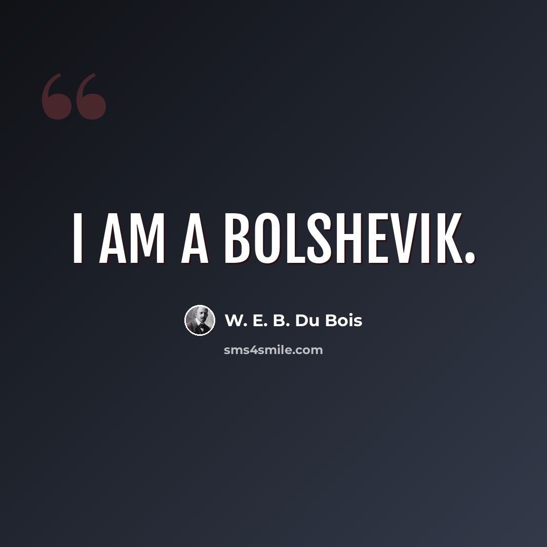 “I am a Bolshevik.” quote by W. E. B. Du Bois