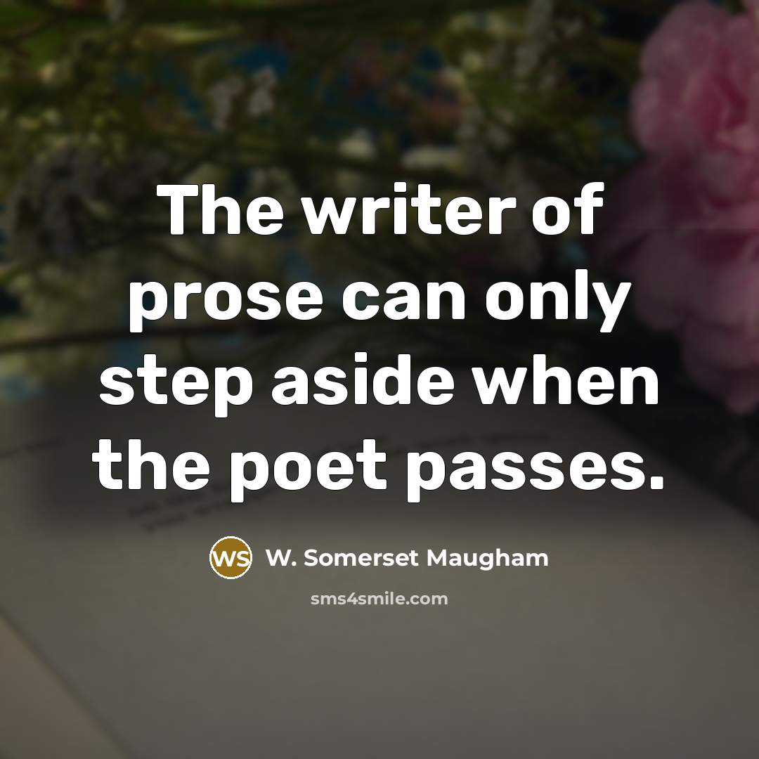 “The writer of prose can only step aside when the poet passes.” quote by W. Somerset Maugham