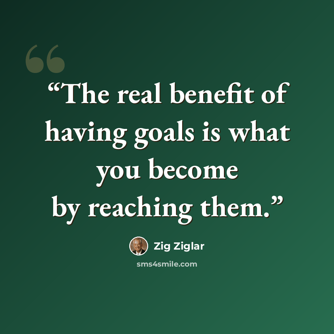 “The real benefit of having goals is what you become by reaching them.” quote by Zig Ziglar
