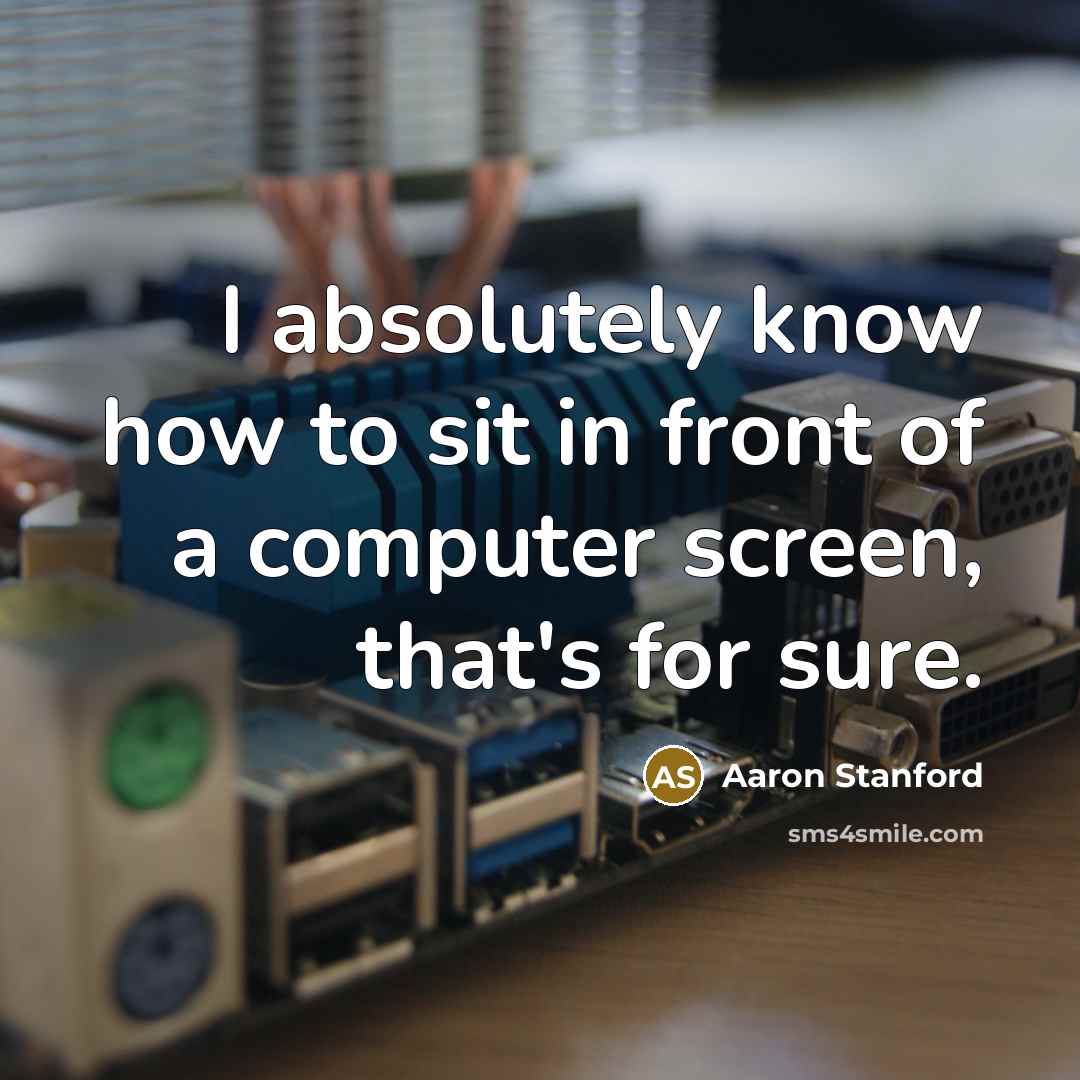 “I absolutely know how to sit in front of a computer screen, that's for sure.” quote by Aaron Stanford
