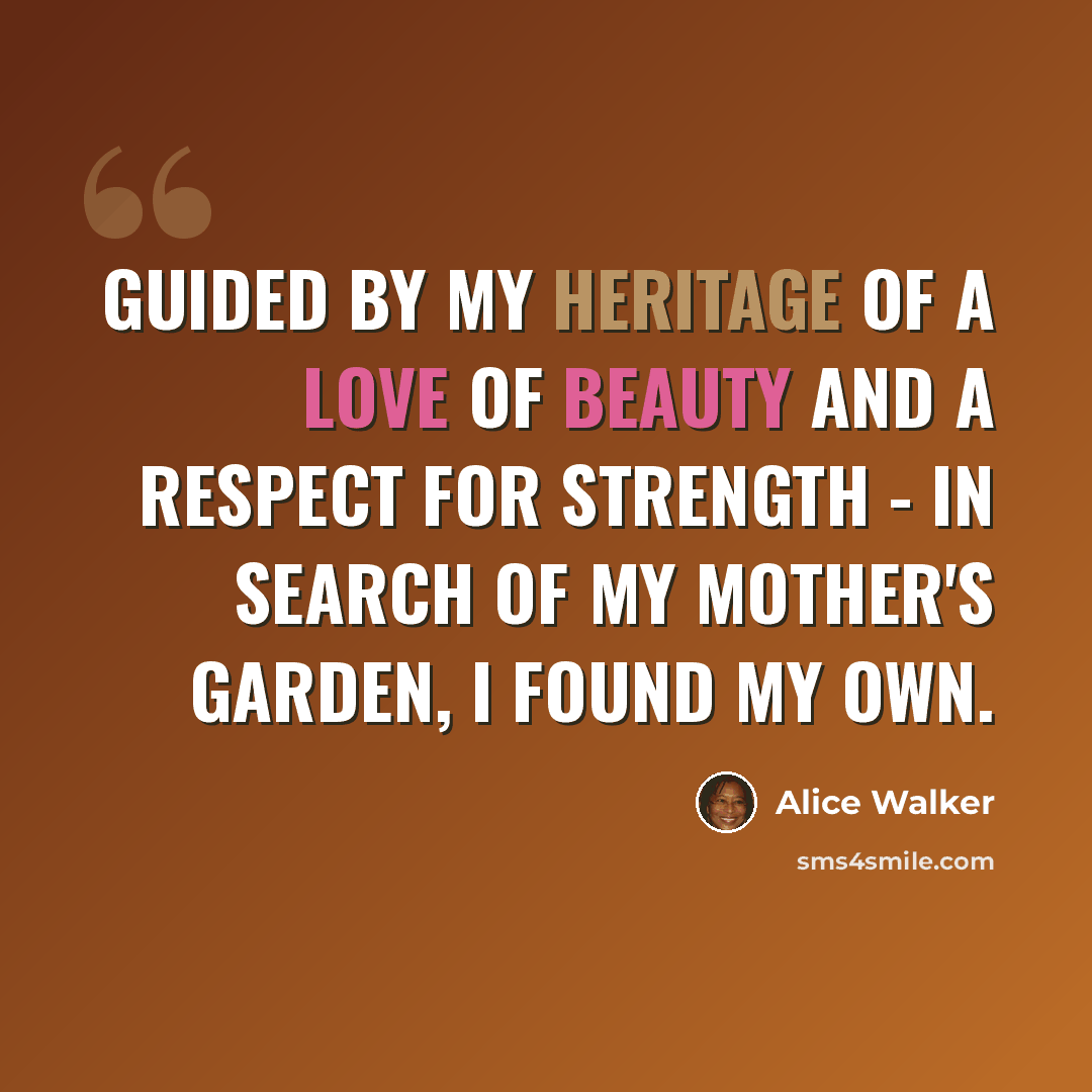 “Guided by my heritage of a love of beauty and a respect for strength - in search of my mother's garden, I found my own.” quote by Alice Walker