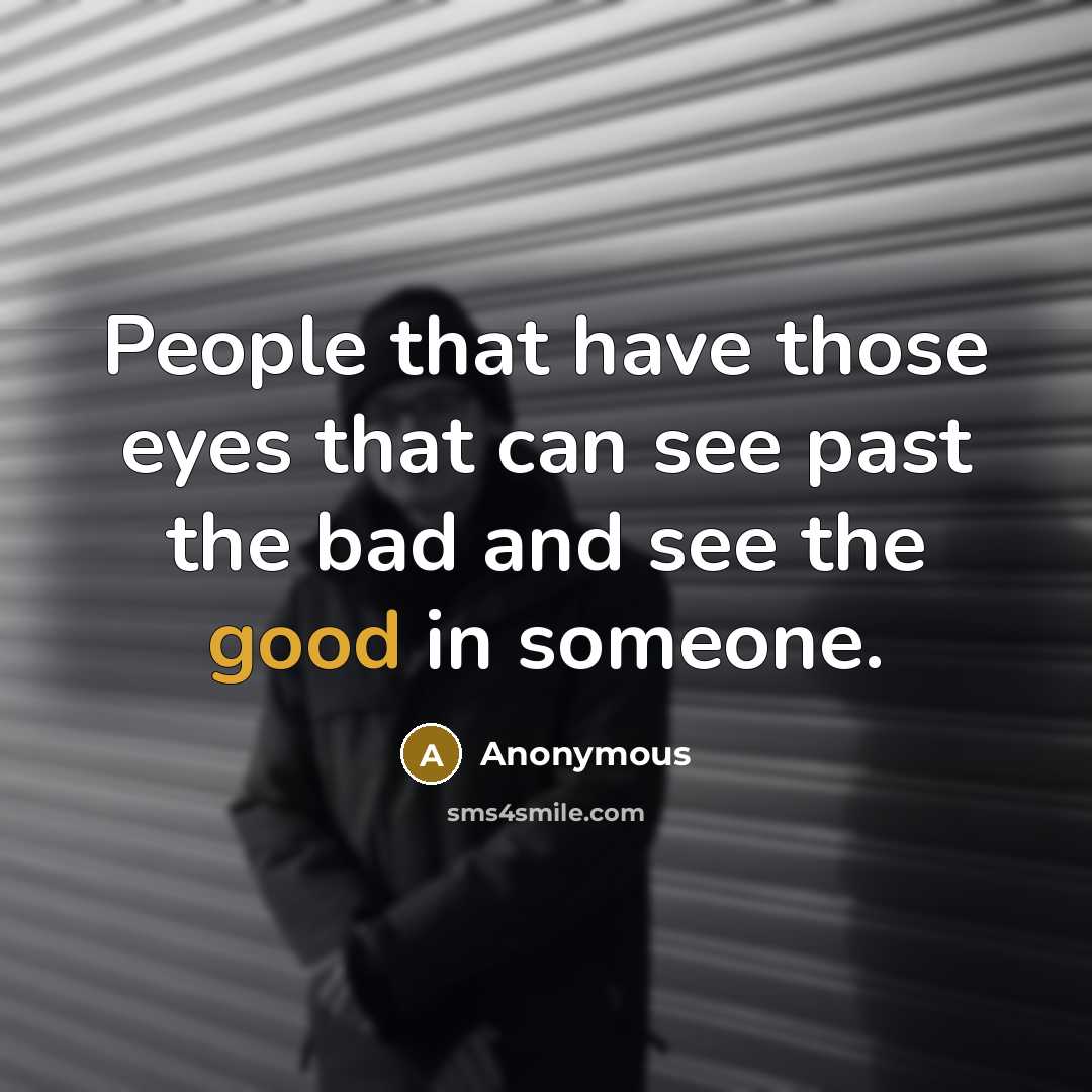 “People that have those eyes that can see past the bad and see the good in someone.” quote by Anonymous