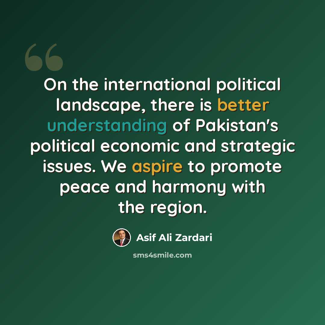“On the international political landscape, there is better understanding of Pakistan's political economic and strategic issues. We aspire to promote peace and harmony with the region.” quote by Asif Ali Zardari