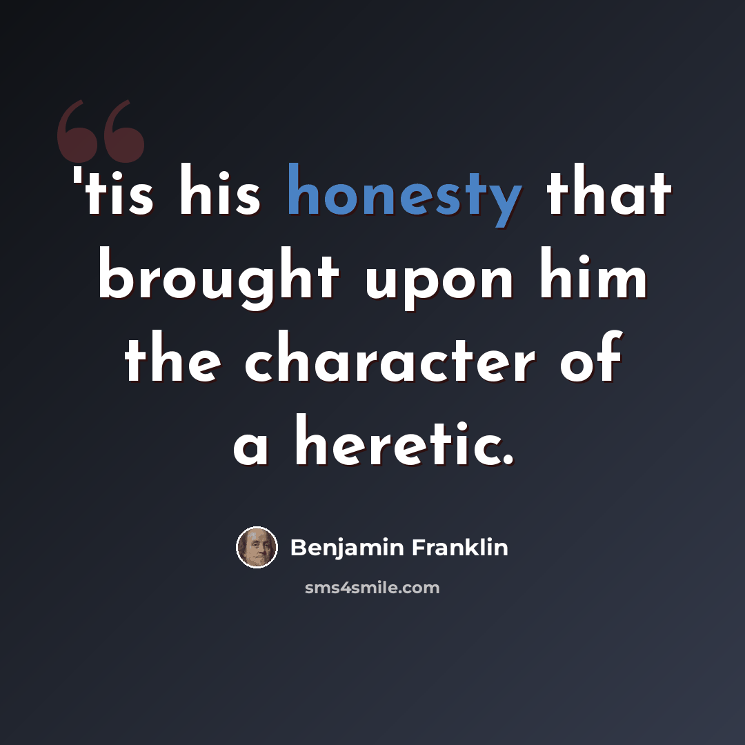 “'tis his honesty that brought upon him the character of a heretic.” quote by Benjamin Franklin