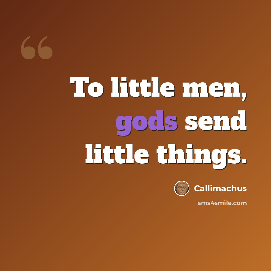 “To little men, gods send little things.” quote by Callimachus