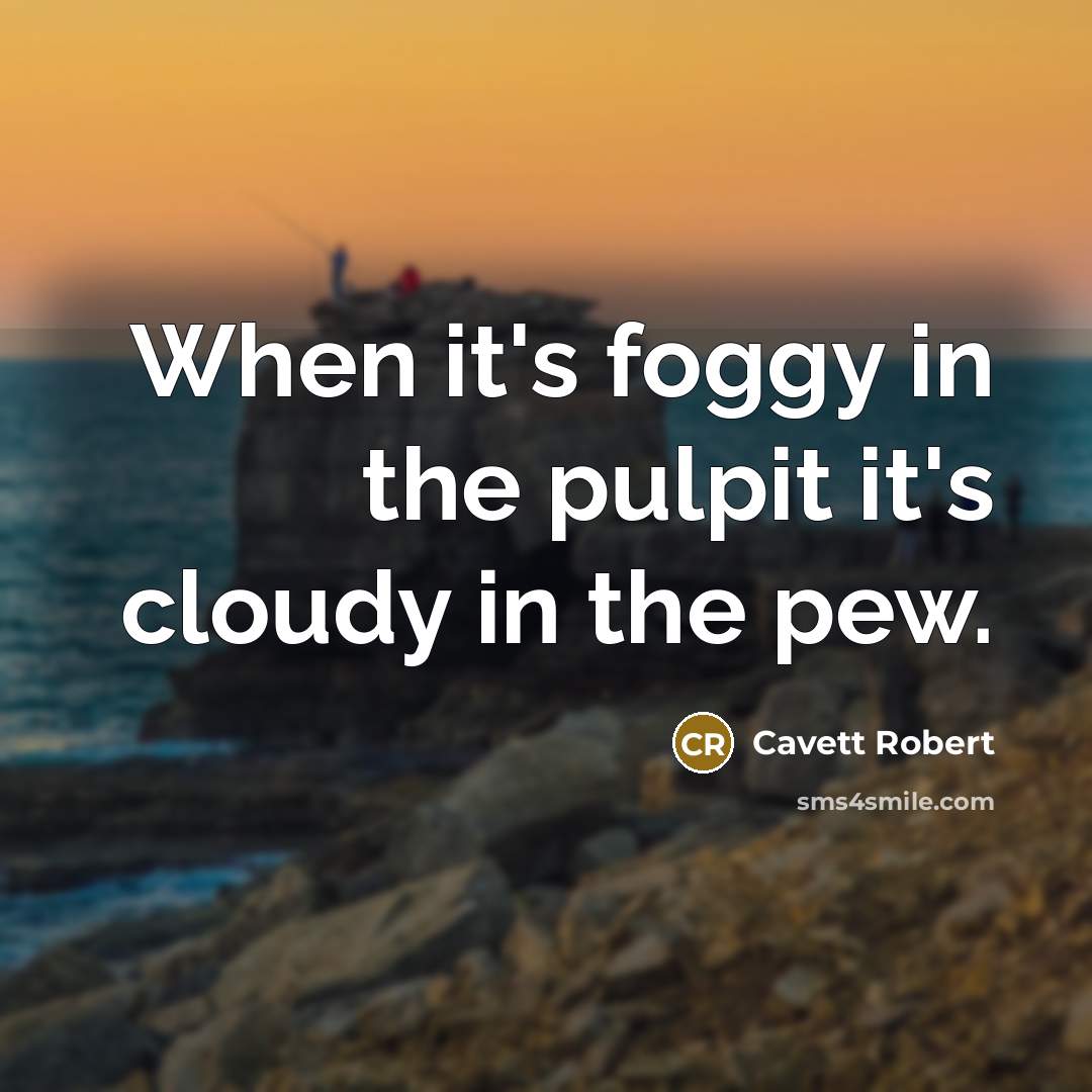 “When it's foggy in the pulpit it's cloudy in the pew.” quote by Cavett Robert