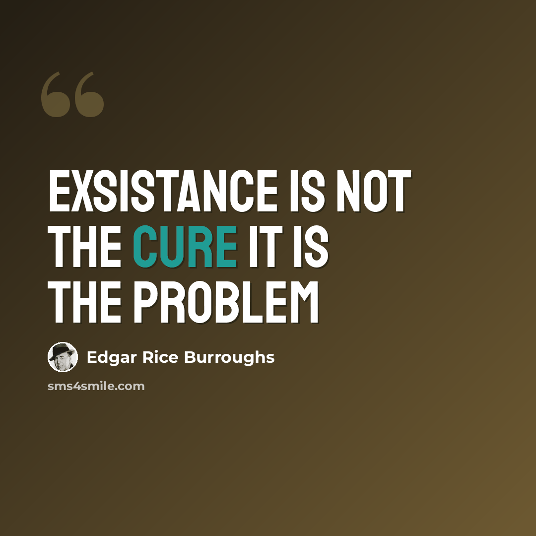 “exsistance is not the cure it is the problem” quote by Edgar Rice Burroughs