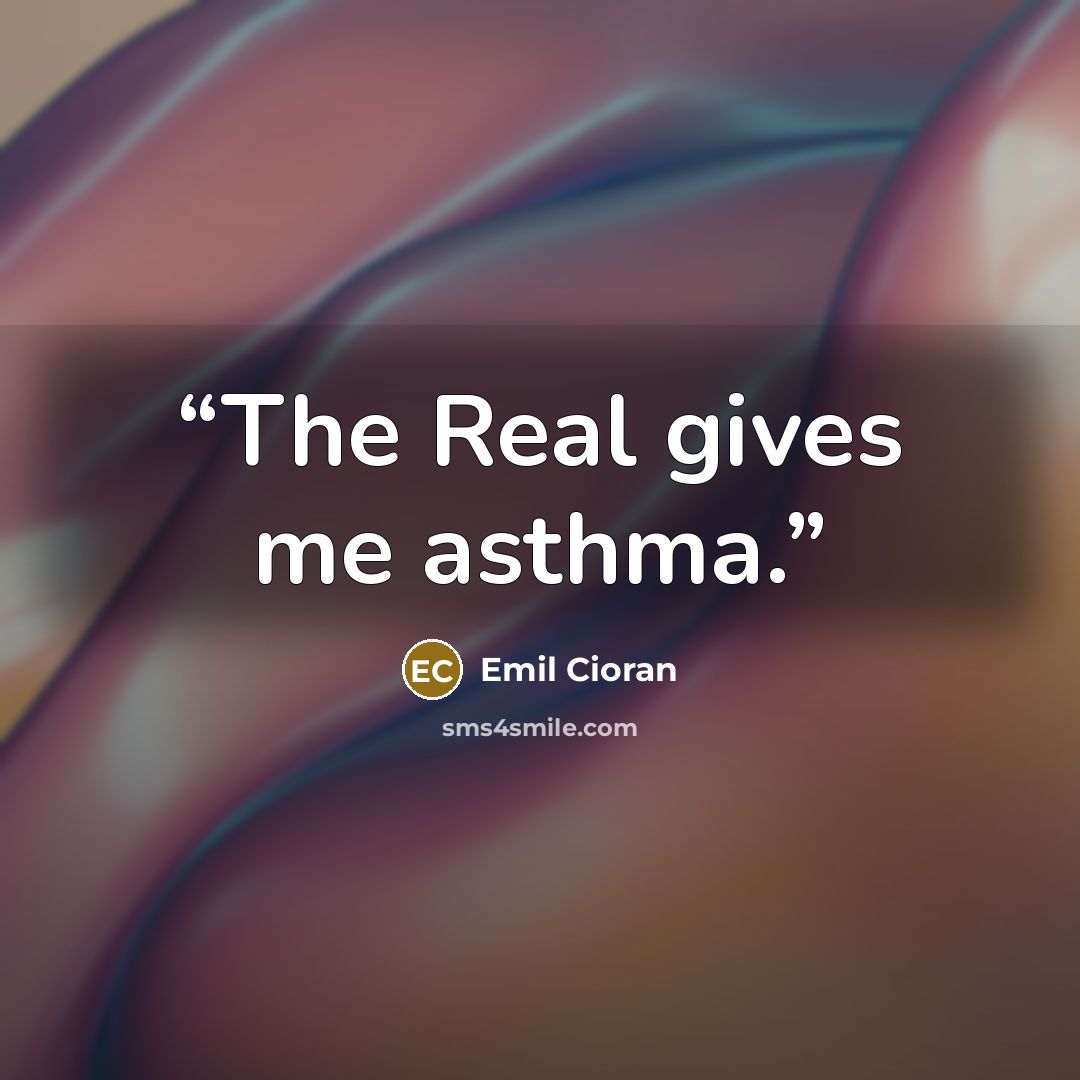 “The Real gives me asthma.” quote by Emil Cioran