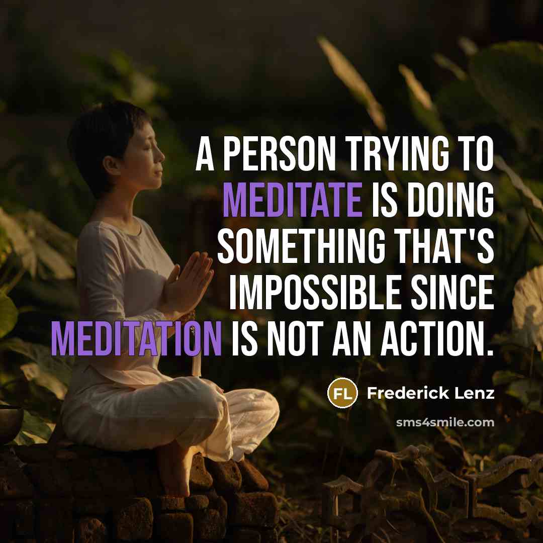 “A person trying to meditate is doing something that's impossible since meditation is not an action.” quote by Frederick Lenz