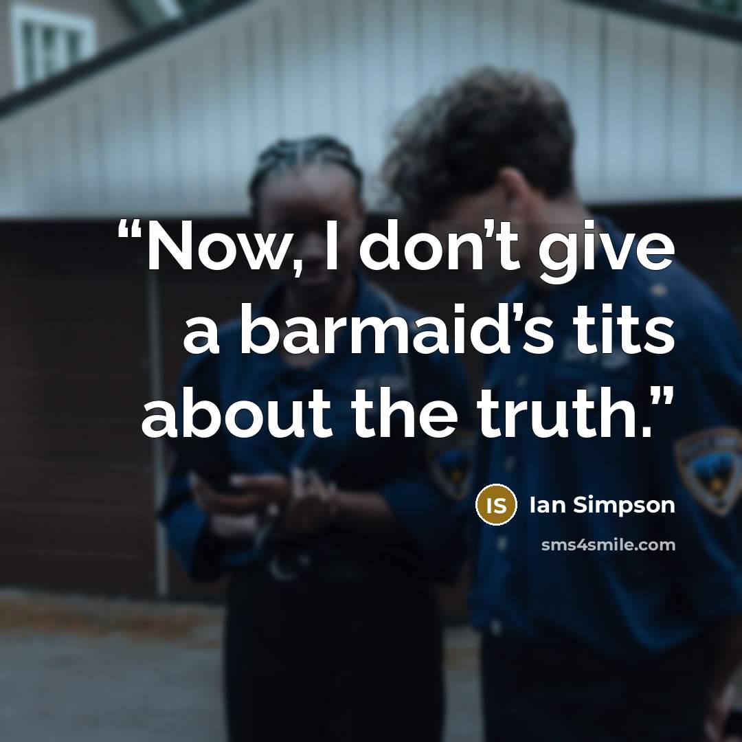 “Now, I don’t give a barmaid’s tits about the truth.” quote by Ian Simpson