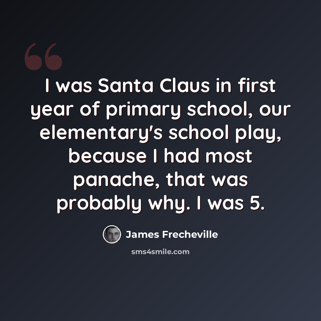 “I was Santa Claus in first year of primary school, our elementary's school play, because I had most panache, that was probably why. I was 5.” quote by James Frecheville