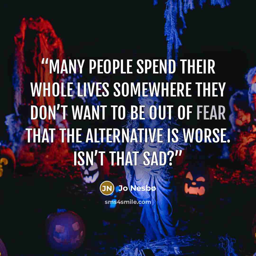 “Many people spend their whole lives somewhere they don’t want to be out of fear that the alternative is worse. Isn’t that sad?” quote by Jo Nesbø