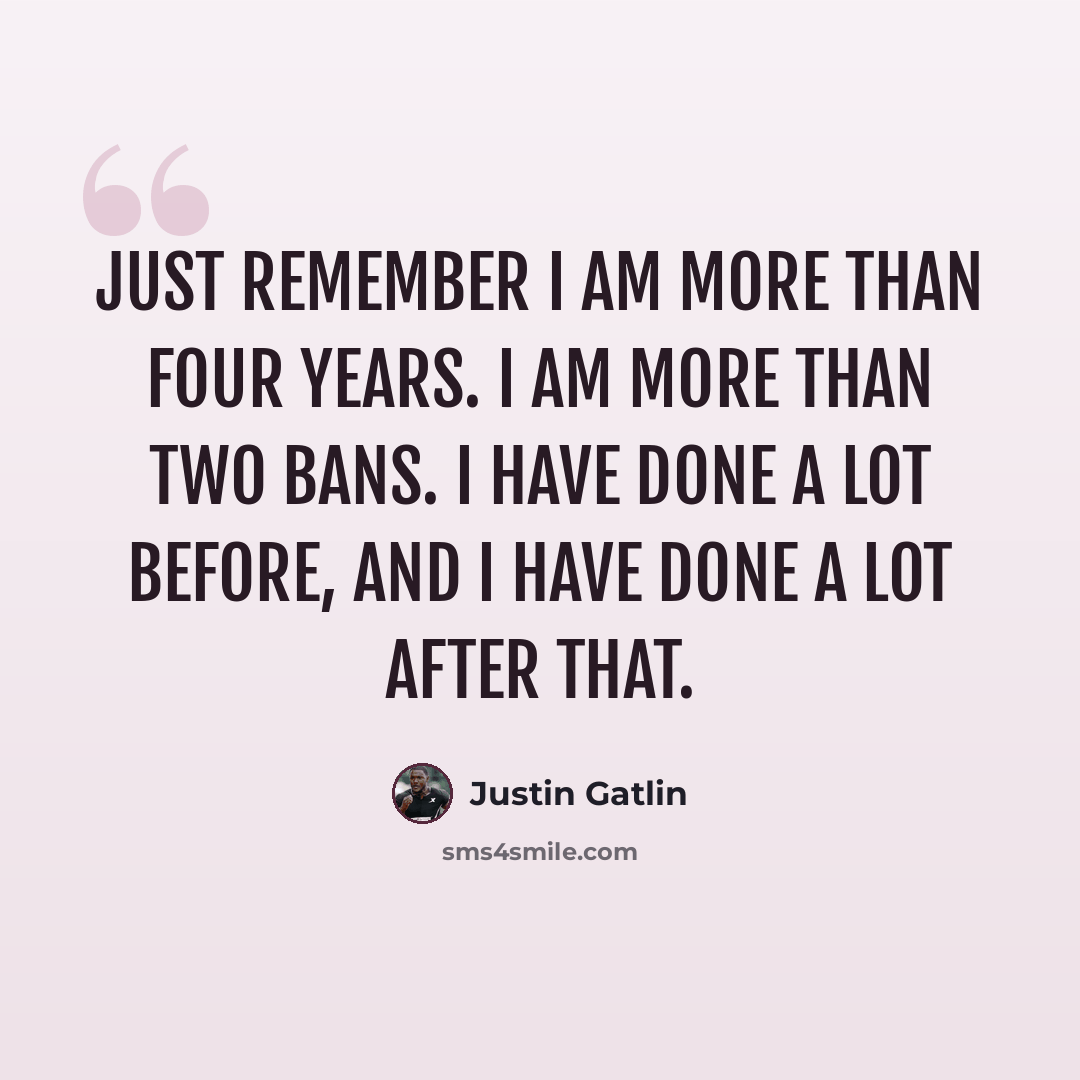 “Just remember I am more than four years. I am more than two bans. I have done a lot before, and I have done a lot after that.” quote by Justin Gatlin