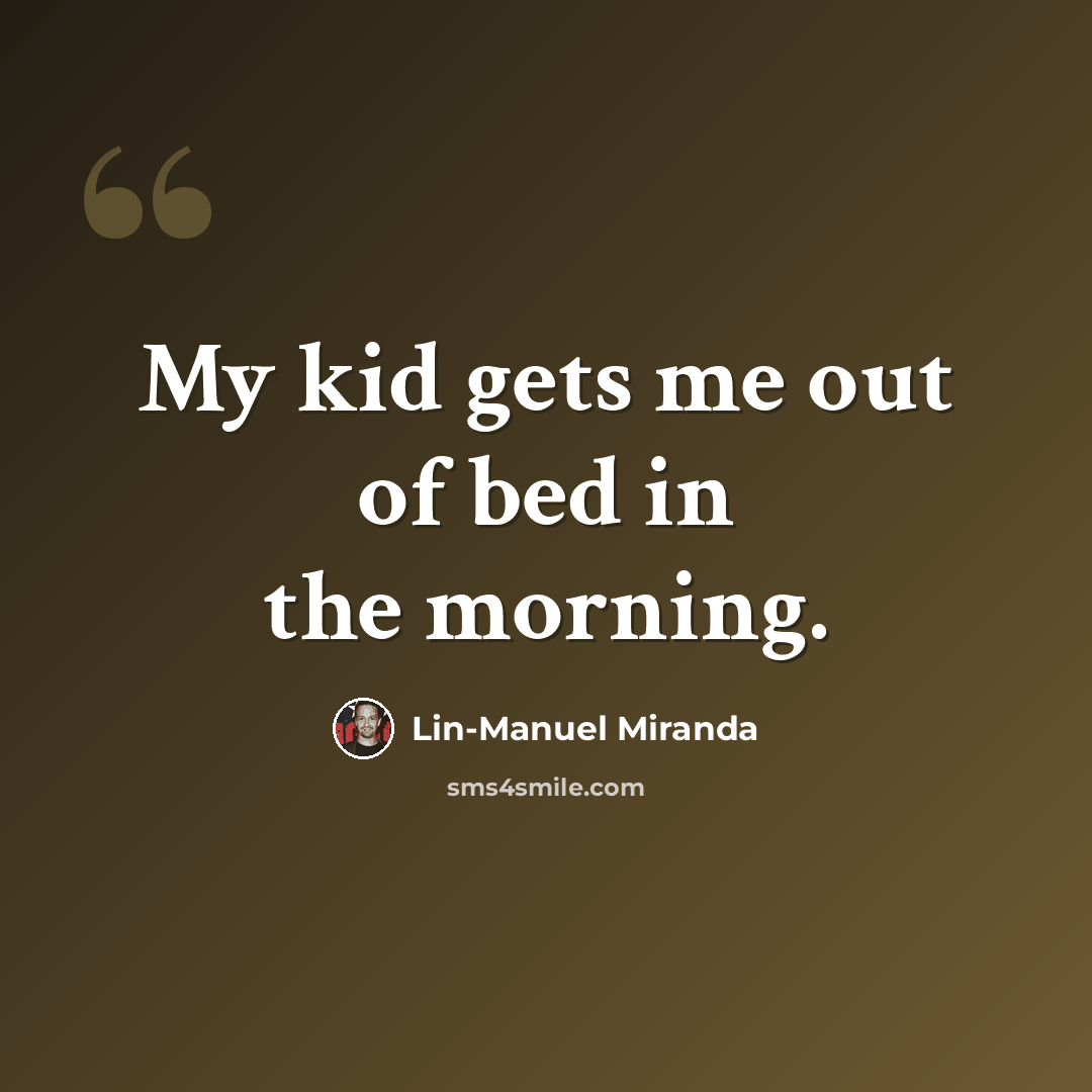 “My kid gets me out of bed in the morning.” quote by Lin-Manuel Miranda