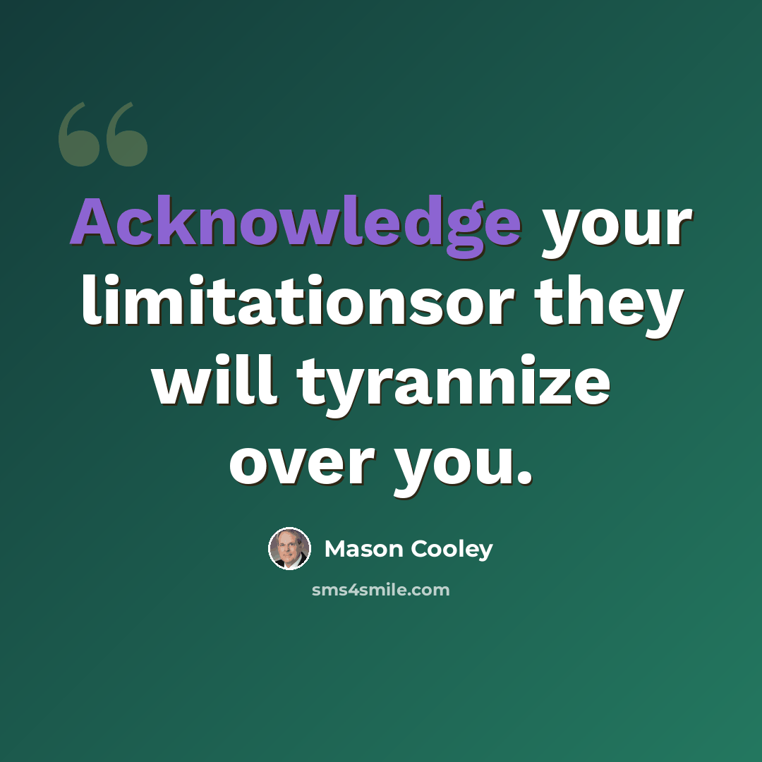 “Acknowledge your limitationsor they will tyrannize over you.” quote by Mason Cooley