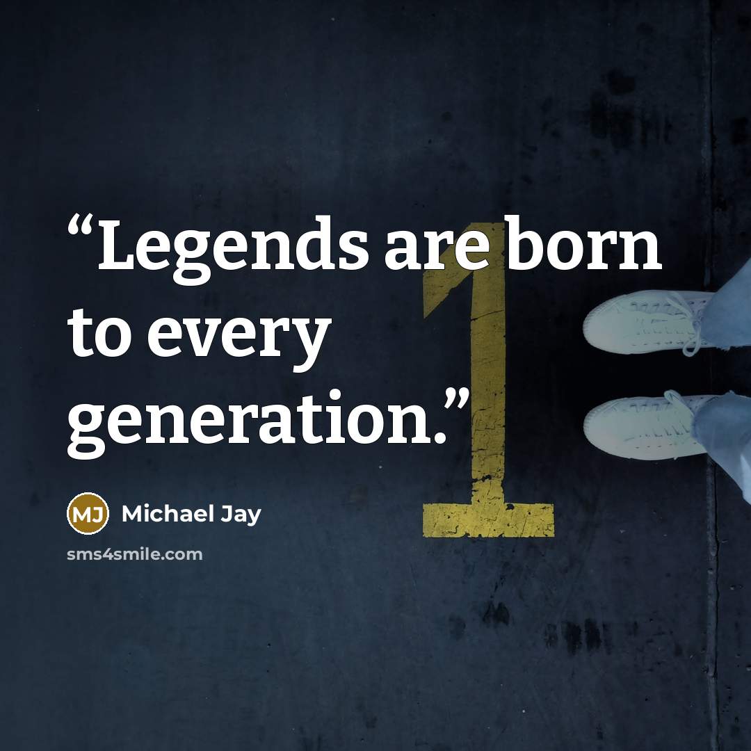 “Legends are born to every generation.” quote by Michael Jay