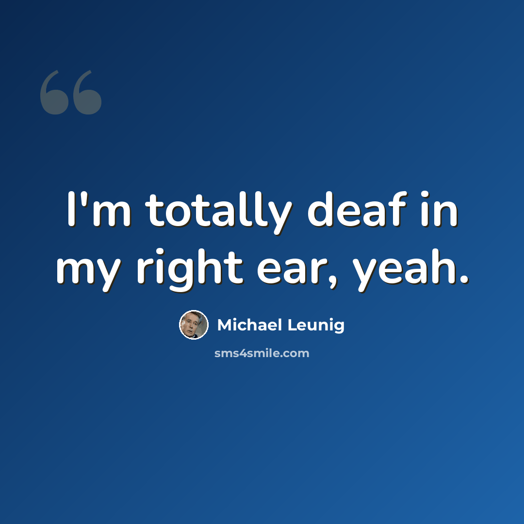 “I'm totally deaf in my right ear, yeah.” quote by Michael Leunig