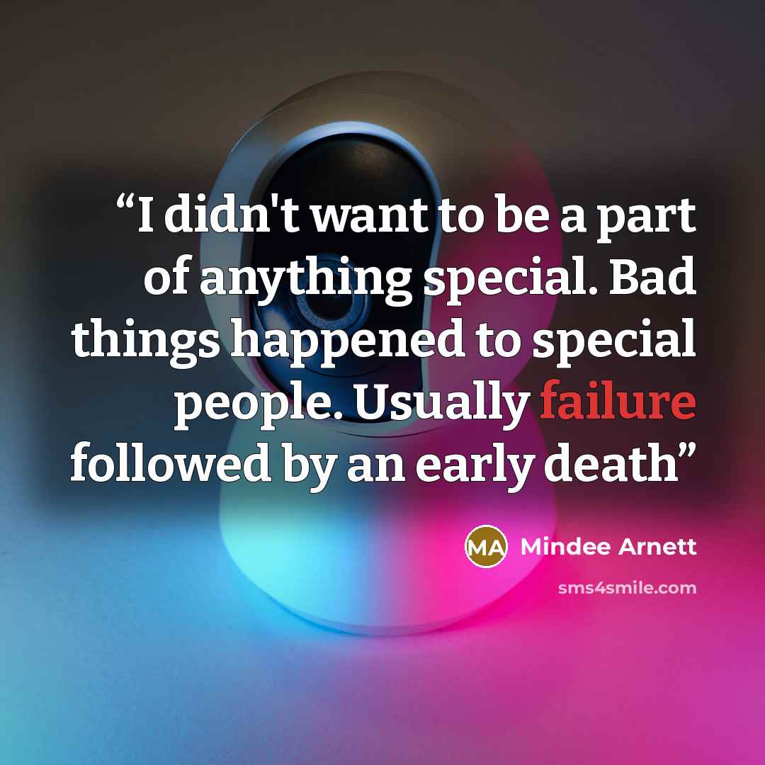 “I didn't want to be a part of anything special. Bad things happened to special people. Usually failure followed by an early death” quote by Mindee Arnett