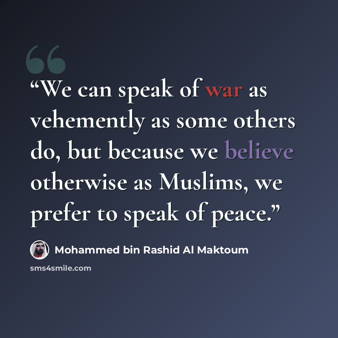 “We can speak of war as vehemently as some others do, but because we believe otherwise as Muslims, we prefer to speak of peace.” quote by Mohammed Bin Rashid Al Maktoum