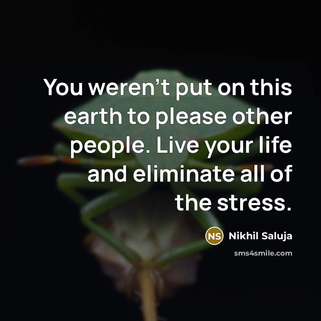 “You weren't put on this earth to please other people. Live your life and eliminate all of the stress.” quote by Nikhil Saluja