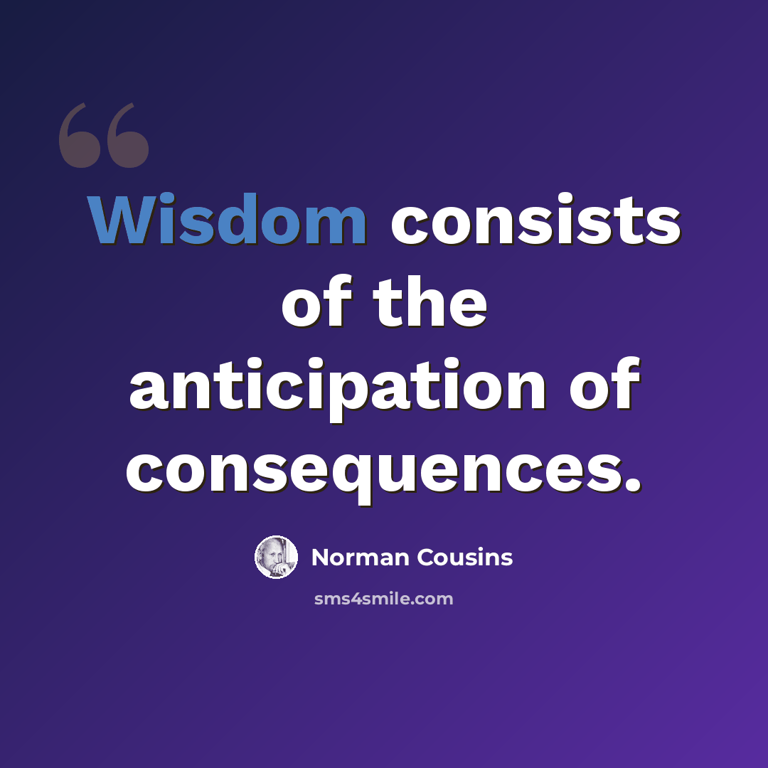 “Wisdom consists of the anticipation of consequences.” quote by Norman Cousins