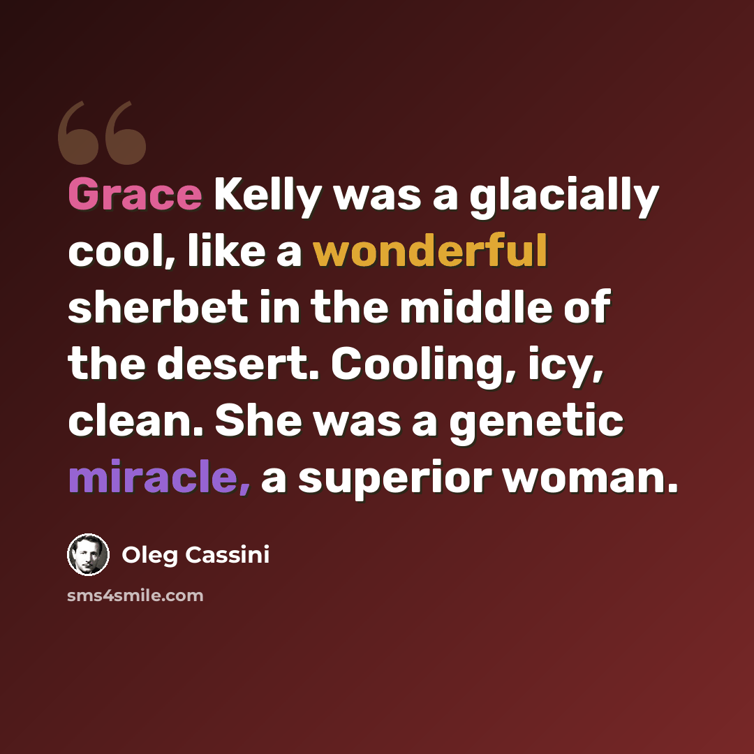 “Grace Kelly was a glacially cool, like a wonderful sherbet in the middle of the desert. Cooling, icy, clean. She was a genetic miracle, a superior woman.” quote by Oleg Cassini
