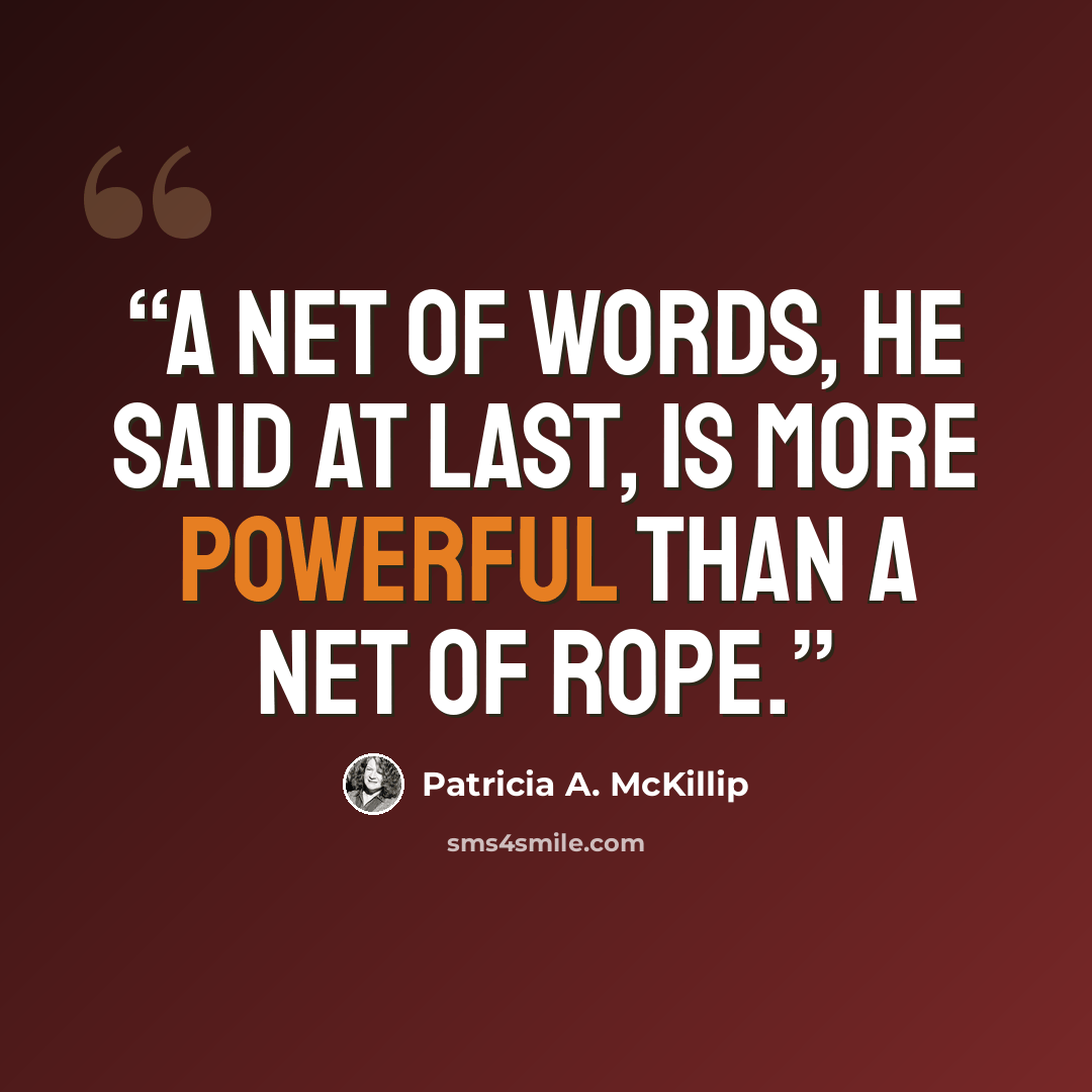 “A net of words, he said at last, is more powerful than a net of rope.” quote by Patricia A. McKillip