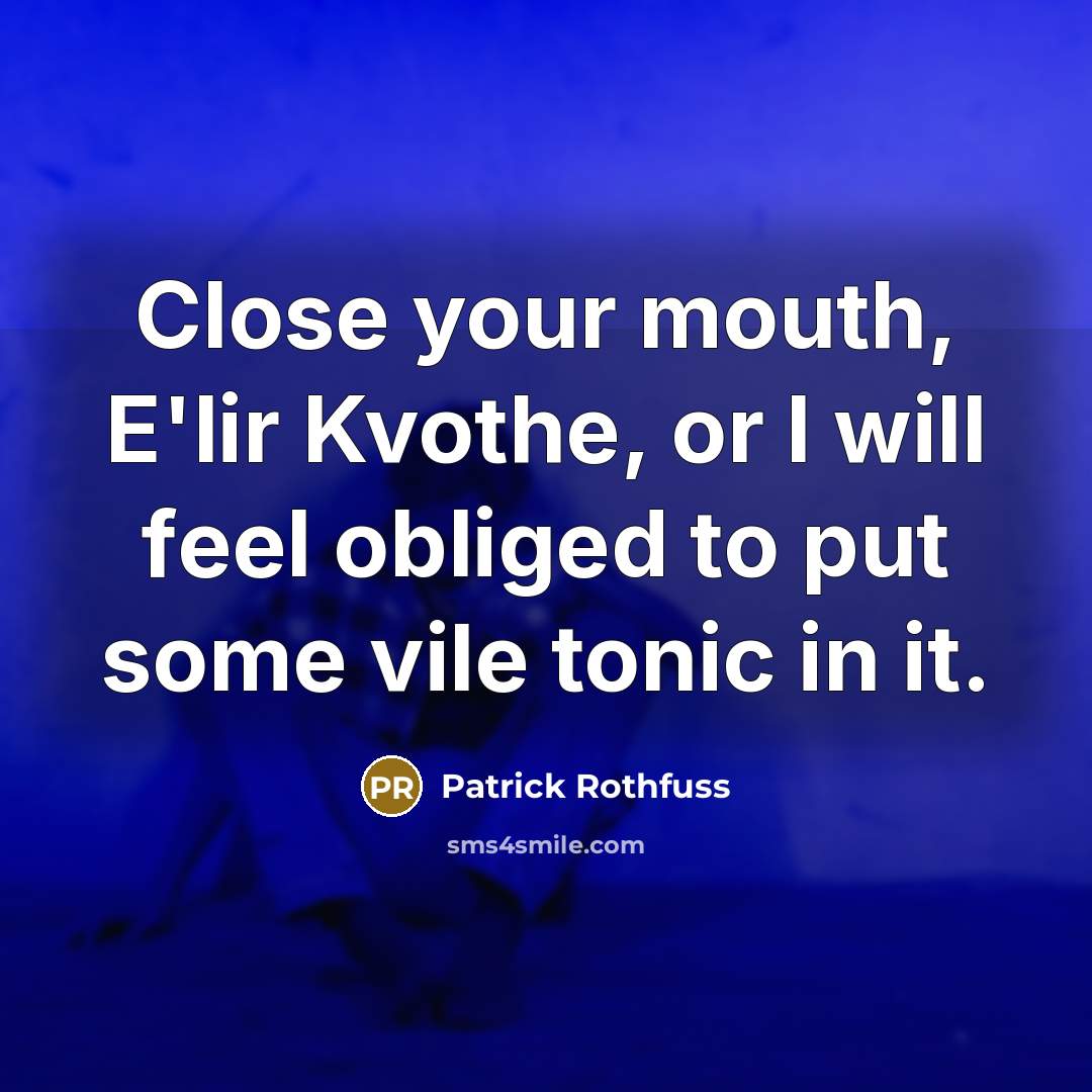 “Close your mouth, E'lir Kvothe, or I will feel obliged to put some vile tonic in it.” quote by Patrick Rothfuss